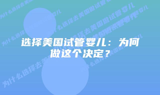 选择美国试管婴儿：为何做这个决定？