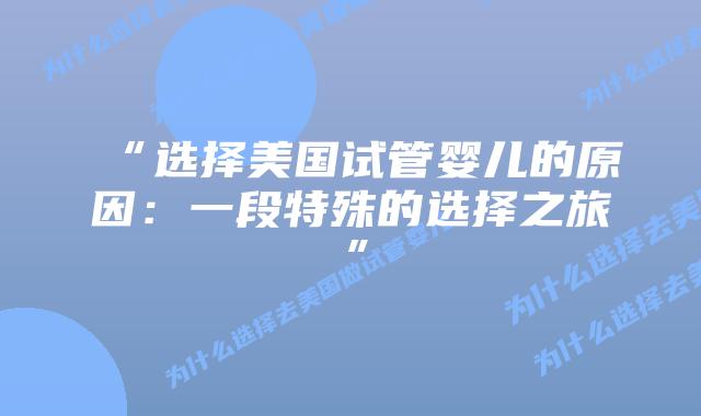 “选择美国试管婴儿的原因:一段特殊的选择之旅”插图 “选择美国试管婴儿的原因:一段特殊的选择之旅”