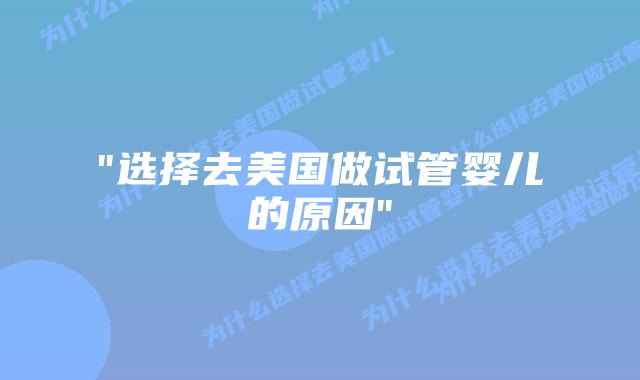 “选择去美国做试管婴儿的原因”插图 “选择去美国做试管婴儿的原因”插图
