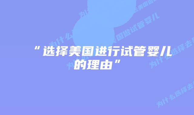 “选择美国进行试管婴儿的理由”插图 “选择美国进行试管婴儿的理由”