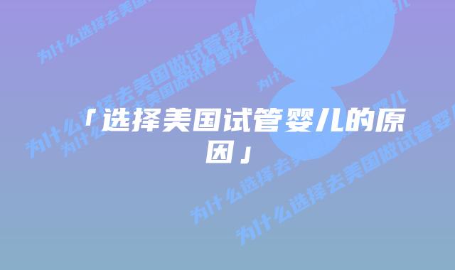 「选择美国试管婴儿的原因」