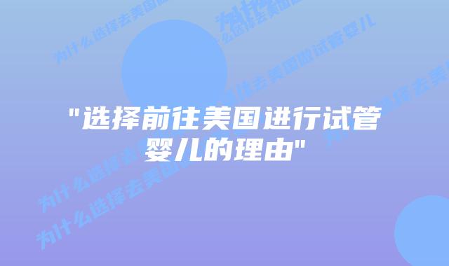 “选择前往美国进行试管婴儿的理由”插图
