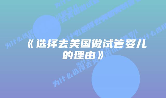 《选择去美国做试管婴儿的理由》