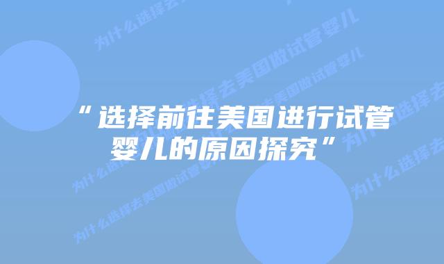 “选择前往美国进行试管婴儿的原因探究”