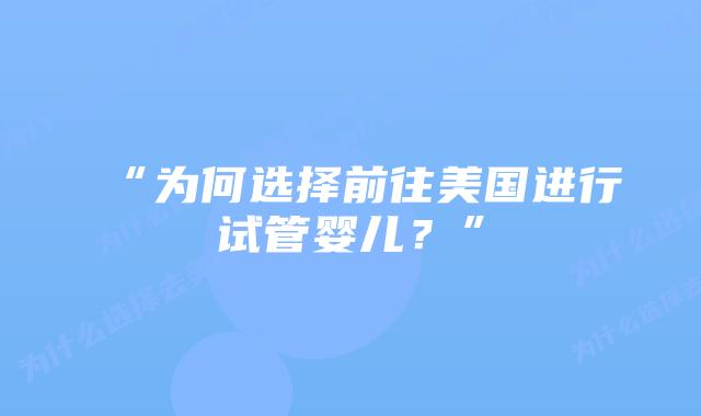 “为何选择前往美国进行试管婴儿?”插图 “为何选择前往美国进行试管婴儿?”