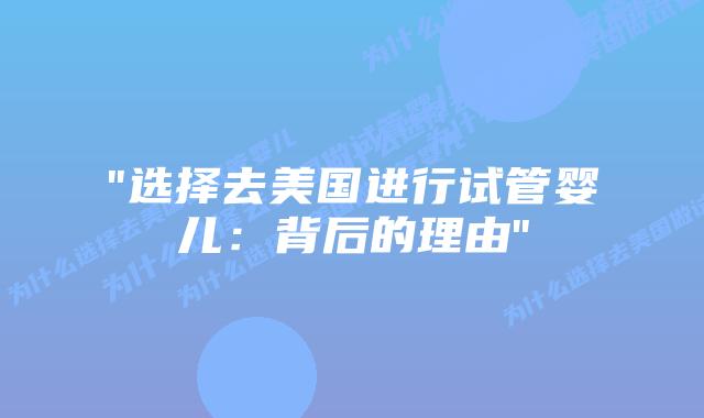 “选择去美国进行试管婴儿：背后的理由”插图