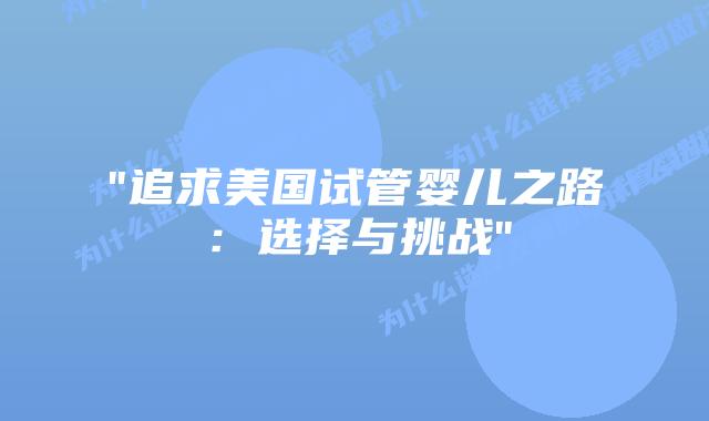 “追求美国试管婴儿之路:选择与挑战”插图 “追求美国试管婴儿之路:选择与挑战”插图