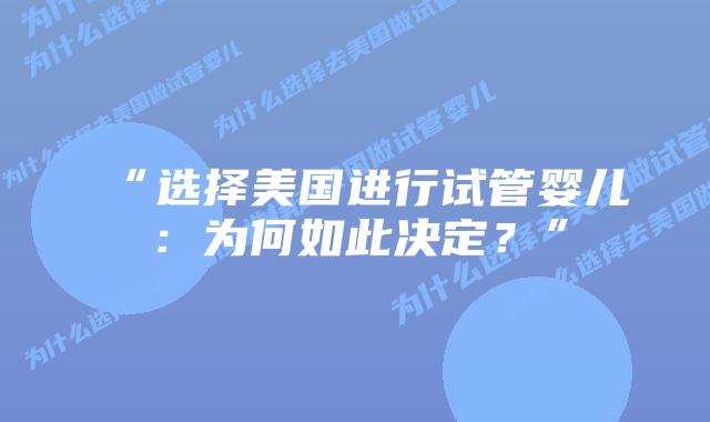 “选择美国进行试管婴儿：为何如此决定？”