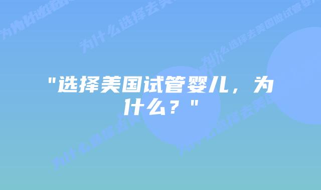“选择美国试管婴儿,为什么?”插图 “选择美国试管婴儿,为什么?”插图