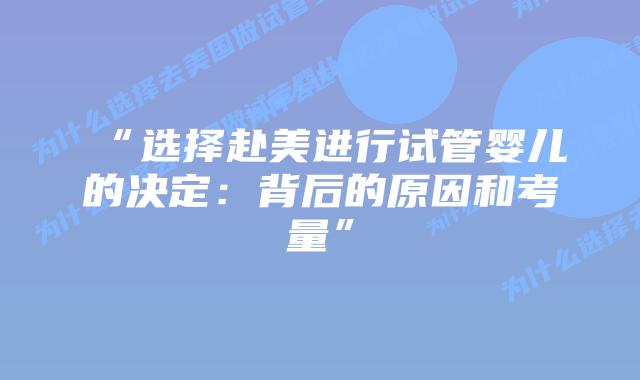 “选择赴美进行试管婴儿的决定：背后的原因和考量”