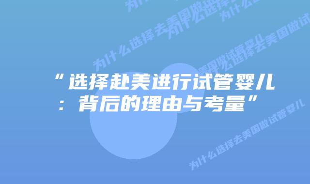 “选择赴美进行试管婴儿：背后的理由与考量”