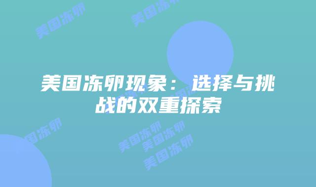 美国冻卵现象：选择与挑战的双重探索