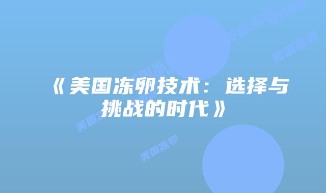 《美国冻卵技术：选择与挑战的时代》
