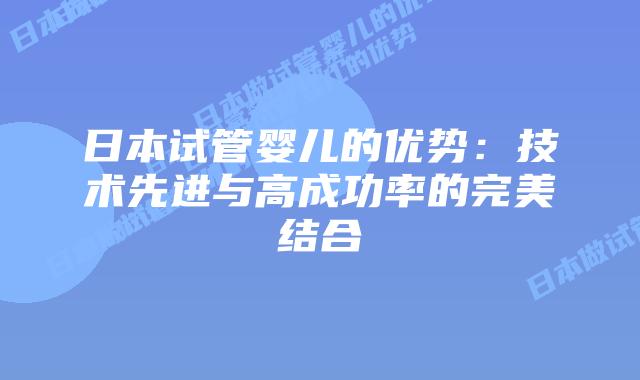 日本试管婴儿的优势：技术先进与高成功率的完美结合