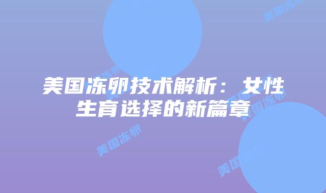 美国冻卵技术解析：女性生育选择的新篇章