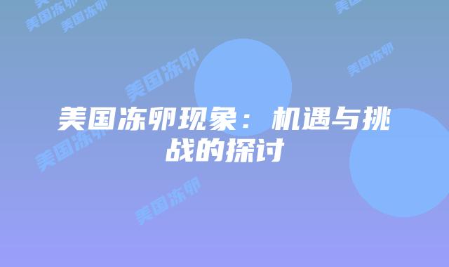 美国冻卵现象：机遇与挑战的探讨