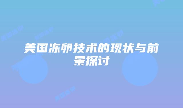 美国冻卵技术的现状与前景探讨