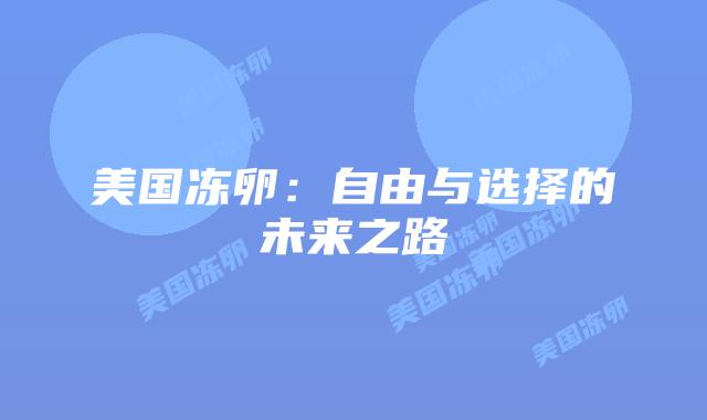 美国冻卵：自由与选择的未来之路