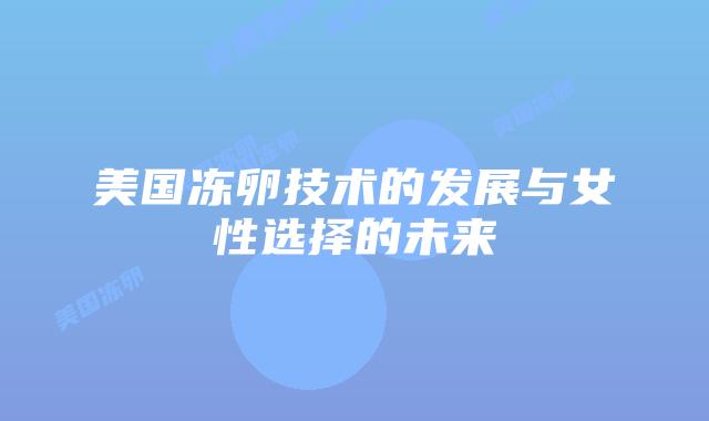 美国冻卵技术的发展与女性选择的未来