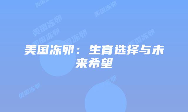 美国冻卵：生育选择与未来希望
