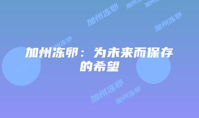 加州冻卵：为未来而保存的希望