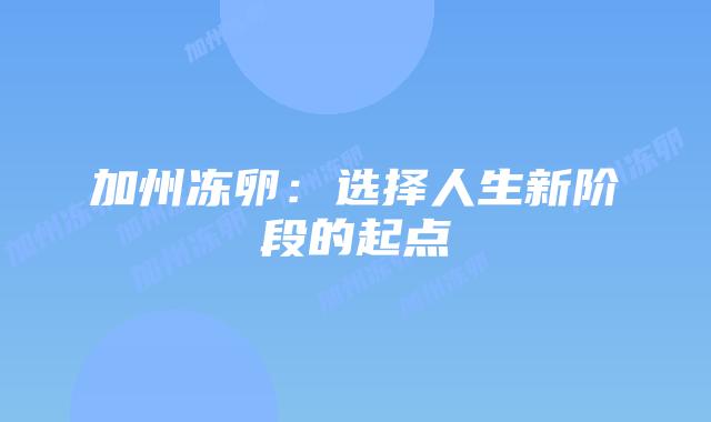 加州冻卵：选择人生新阶段的起点