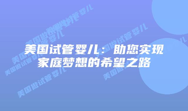 美国试管婴儿：助您实现家庭梦想的希望之路