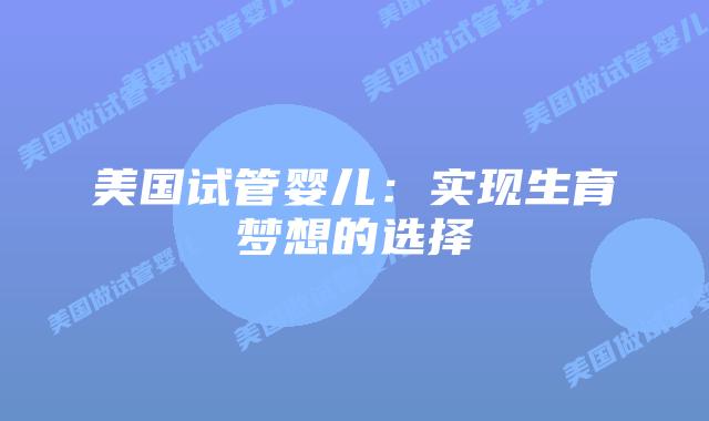美国试管婴儿：实现生育梦想的选择