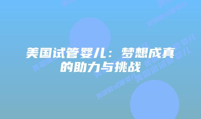 美国试管婴儿：梦想成真的助力与挑战