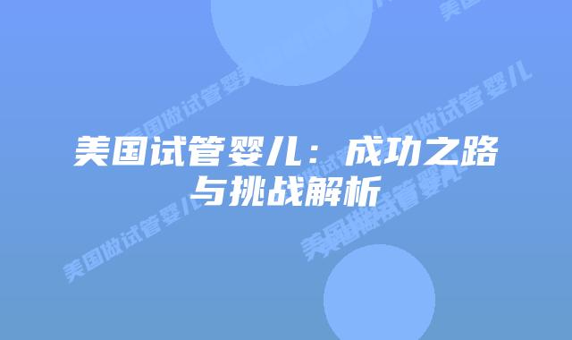 美国试管婴儿：成功之路与挑战解析
