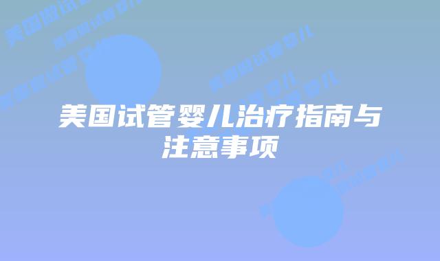 美国试管婴儿治疗指南与注意事项插图 美国试管婴儿治疗指南与注意事项