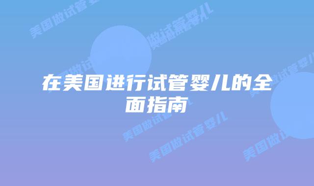 在美国进行试管婴儿的全面指南插图 在美国进行试管婴儿的全面指南