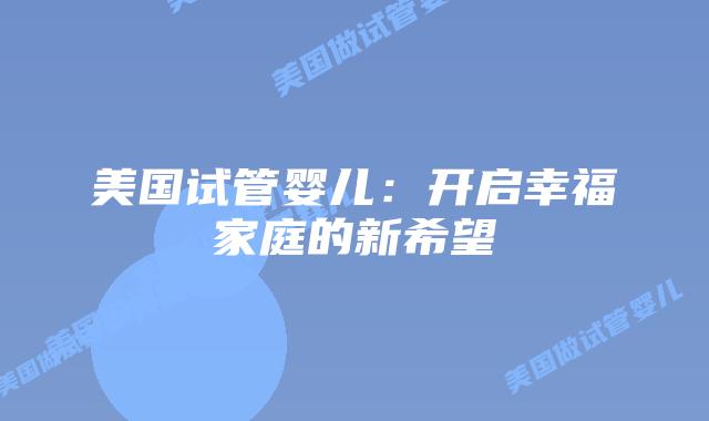 美国试管婴儿：开启幸福家庭的新希望