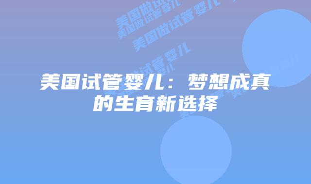 美国试管婴儿：梦想成真的生育新选择