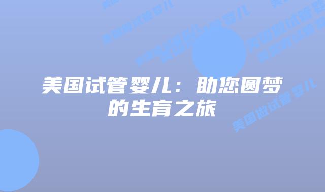 美国试管婴儿：助您圆梦的生育之旅