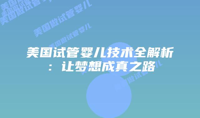 美国试管婴儿技术全解析：让梦想成真之路