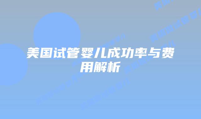 美国试管婴儿成功率与费用解析