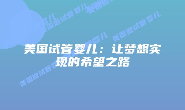 美国试管婴儿：让梦想实现的希望之路