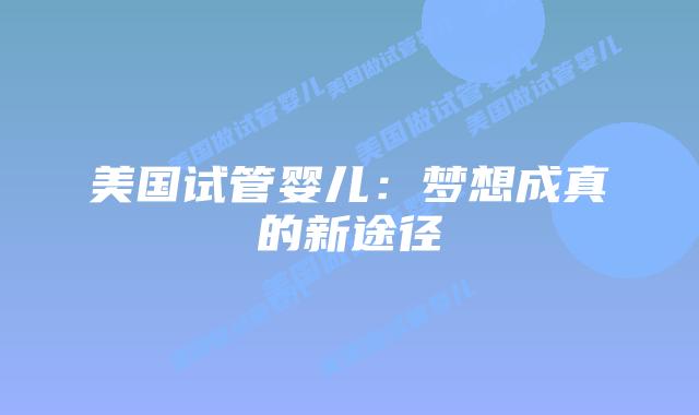 美国试管婴儿：梦想成真的新途径
