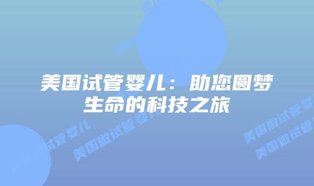 美国试管婴儿：助您圆梦生命的科技之旅