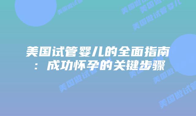 美国试管婴儿的全面指南：成功怀孕的关键步骤
