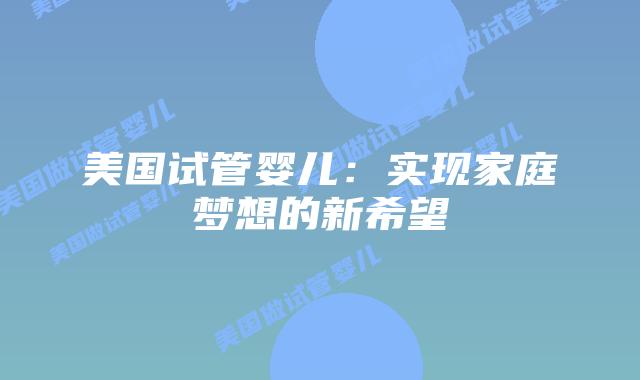 美国试管婴儿：实现家庭梦想的新希望