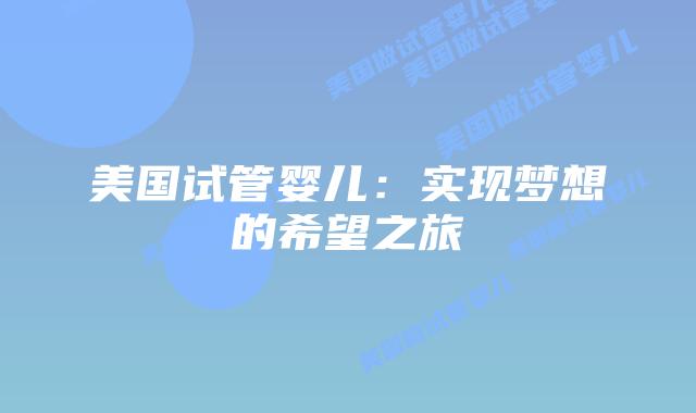 美国试管婴儿：实现梦想的希望之旅