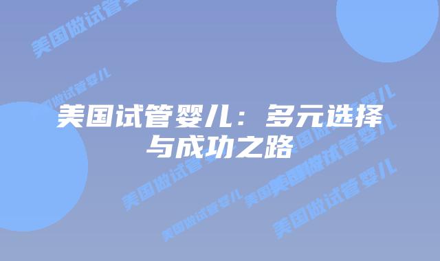 美国试管婴儿：多元选择与成功之路
