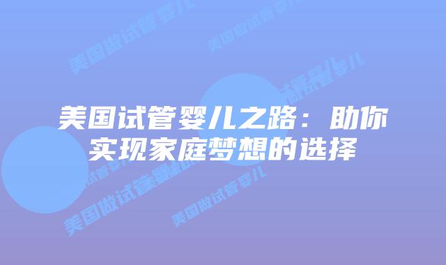 美国试管婴儿之路：助你实现家庭梦想的选择