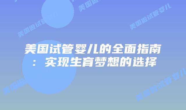 美国试管婴儿的全面指南：实现生育梦想的选择