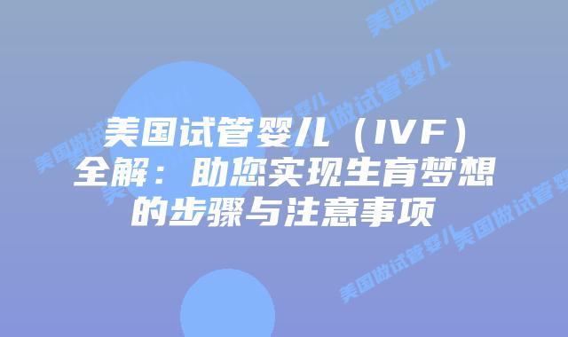 美国试管婴儿（IVF）全解：助您实现生育梦想的步骤与注意事项