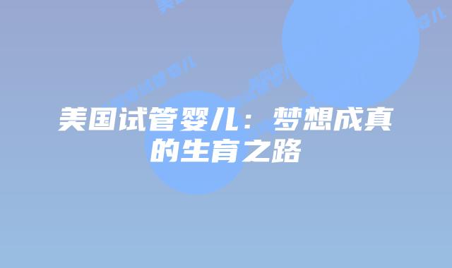 美国试管婴儿：梦想成真的生育之路