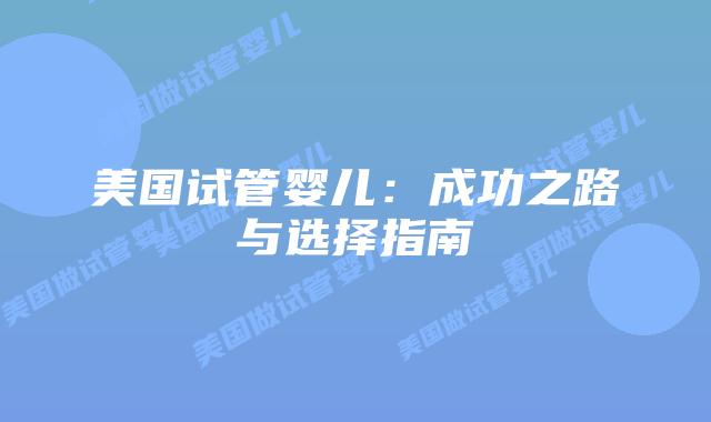 美国试管婴儿：成功之路与选择指南