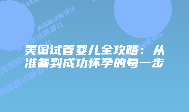 美国试管婴儿全攻略：从准备到成功怀孕的每一步